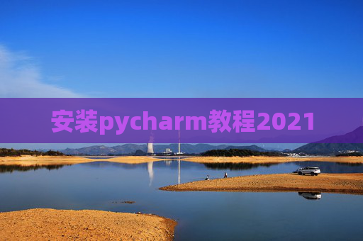 安装pycharm教程2021 安装pycharm教程2021